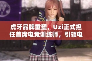 虎牙品牌重塑,Uzi正式担任首席电竞训练师,引领电竞新方向