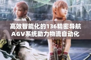 高效智能化的136精密导航AGV系统助力物流自动化发展