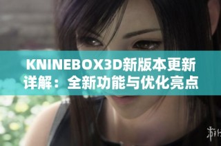 KNINEBOX3D新版本更新详解：全新功能与优化亮点一览