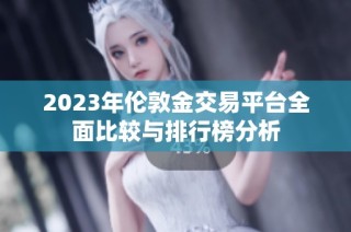 2023年伦敦金交易平台全面比较与排行榜分析