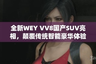 全新WEY VV8国产SUV亮相，颠覆传统智能豪华体验