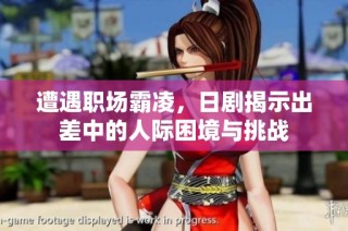 遭遇职场霸凌，日剧揭示出差中的人际困境与挑战