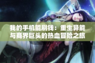我的手机能刷钱：重生异能与商界巨头的热血冒险之旅