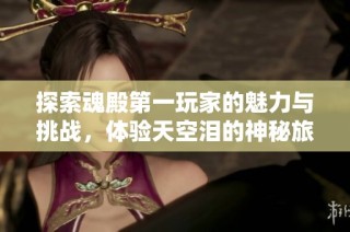 探索魂殿第一玩家的魅力与挑战，体验天空泪的神秘旅程