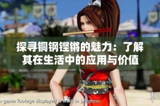 探寻铜钢铿锵的魅力：了解其在生活中的应用与价值