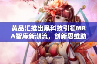 黄品汇推出黑科技引领MBA智库新潮流，创新思维助力商业决策