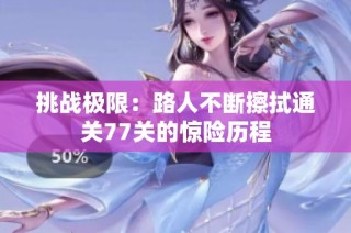 挑战极限：路人不断擦拭通关77关的惊险历程
