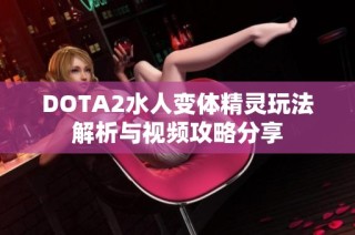DOTA2水人变体精灵玩法解析与视频攻略分享