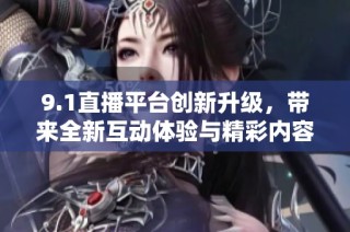 9.1直播平台创新升级，带来全新互动体验与精彩内容