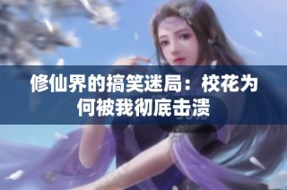 修仙界的搞笑迷局：校花为何被我彻底击溃