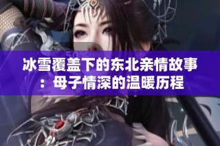 冰雪覆盖下的东北亲情故事：母子情深的温暖历程