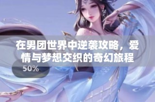 在男团世界中逆袭攻略，爱情与梦想交织的奇幻旅程