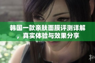 韩国一款亲肤面膜评测详解，真实体验与效果分享