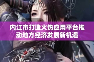 内江市打造火热应用平台推动地方经济发展新机遇