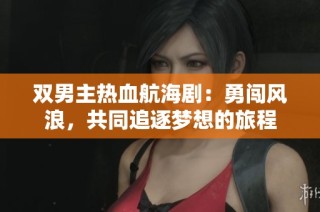 双男主热血航海剧：勇闯风浪，共同追逐梦想的旅程