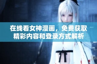 在线看女神漫画，免费获取精彩内容和登录方式解析