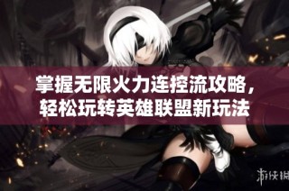 掌握无限火力连控流攻略，轻松玩转英雄联盟新玩法