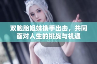 双胞胎姐妹携手出击，共同面对人生的挑战与机遇