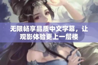 无限畅享品质中文字幕，让观影体验更上一层楼