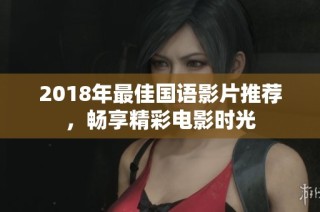 2018年最佳国语影片推荐，畅享精彩电影时光