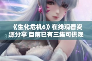 《生化危机6》在线观看资源分享 目前已有三集可供观看