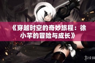 《穿越时空的奇妙旅程：徐小芊的冒险与成长》