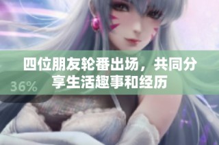 四位朋友轮番出场，共同分享生活趣事和经历