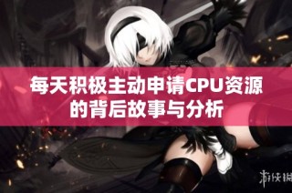 每天积极主动申请CPU资源的背后故事与分析
