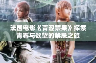 法国电影《青涩禁果》探索青春与欲望的禁忌之旅