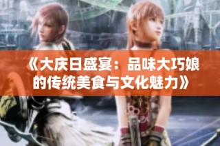 《大庆日盛宴：品味大巧娘的传统美食与文化魅力》