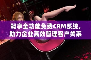 畅享全功能免费CRM系统，助力企业高效管理客户关系