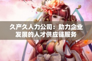 久产久人力公司：助力企业发展的人才供应链服务