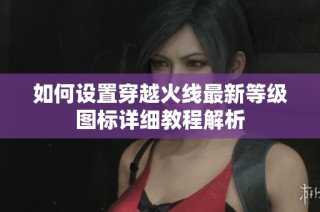 如何设置穿越火线最新等级图标详细教程解析