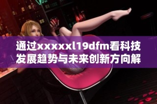 通过xxxxxl19dfm看科技发展趋势与未来创新方向解析