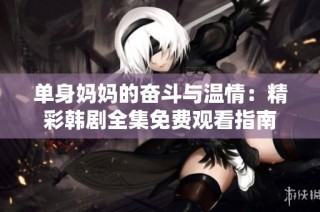 单身妈妈的奋斗与温情：精彩韩剧全集免费观看指南
