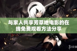 与家人共享芳草地电影的在线免费观看方法分享