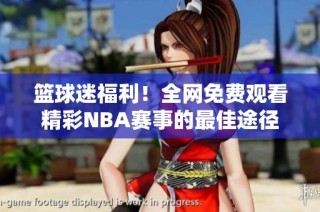 篮球迷福利！全网免费观看精彩NBA赛事的最佳途径