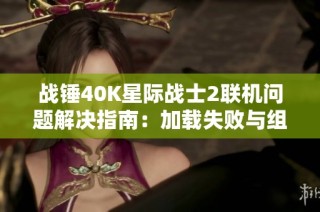 战锤40K星际战士2联机问题解决指南:加载失败与组队错误处理