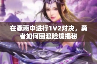 在骤雨中进行1V2对决，勇者如何圈渡险境揭秘