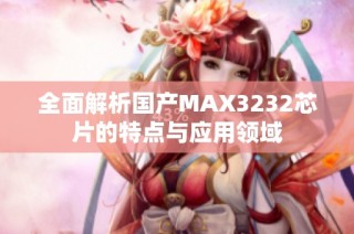 全面解析国产MAX3232芯片的特点与应用领域