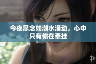 今夜思念如潮水涌动，心中只有你在牵挂