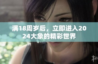 满18周岁后，立即进入2024大象的精彩世界