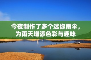 今夜制作了多个迷你雨伞，为雨天增添色彩与趣味