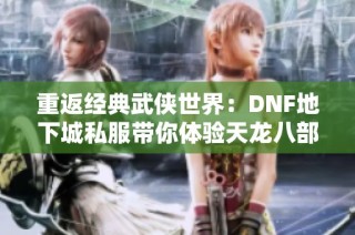 重返经典武侠世界：DNF地下城私服带你体验天龙八部魅力