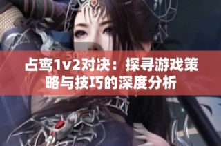占鸾1v2对决：探寻游戏策略与技巧的深度分析