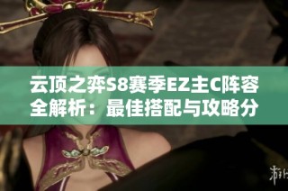 云顶之弈S8赛季EZ主C阵容全解析：最佳搭配与攻略分享