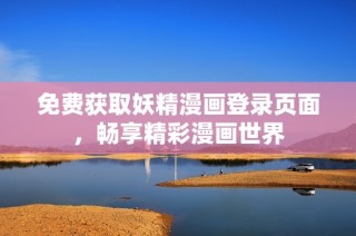 免费获取妖精漫画登录页面，畅享精彩漫画世界