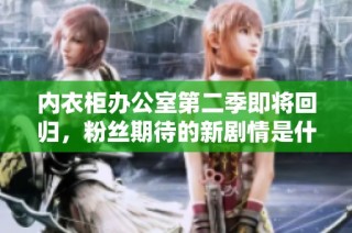 内衣柜办公室第二季即将回归，粉丝期待的新剧情是什么呢
