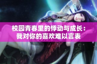 校园青春里的悸动与成长：我对你的喜欢难以言表