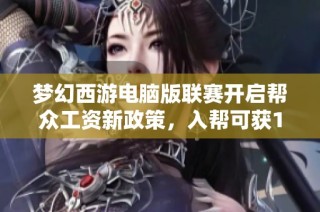 梦幻西游电脑版联赛开启帮众工资新政策，入帮可获1.7亿奖励